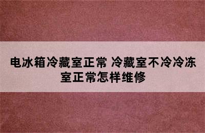 电冰箱冷藏室正常 冷藏室不冷冷冻室正常怎样维修